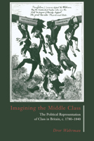 Imagining the Middle Class: The Political Representation of Class in Britain, c.17801840 0521477107 Book Cover