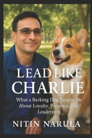 Lead Like Charlie: What a Barking Dog Taught Me About Loyalty, Presence, and Leadership B0FSC48WHK Book Cover
