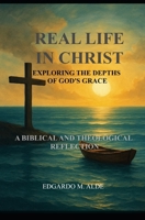 Real Life in Christ: Exploring the Depths of God's Grace —A Biblical and Theological Reflection B0FH4FG78F Book Cover