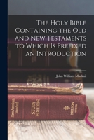 The Holy Bible Containing the Old and New Testaments to Which is Prefixed an Introduction 1018985697 Book Cover