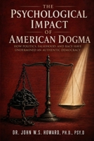 The Psychological Impact of American Dogma: How Politics, Falsehood, and Race have Undermined an Authentic Democracy B0HH2BFZYK Book Cover