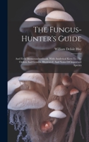 The Fungus-hunter's Guide: And Field Memorandumbook. With Analytical Keys To The Orders And Genera, Illustrated, And Notes Of Important Species 1022366823 Book Cover