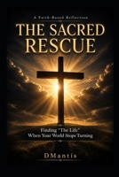 The Sacred Rescue: Finding “The Life” When Your World Stops Turning B0H14TP1JC Book Cover
