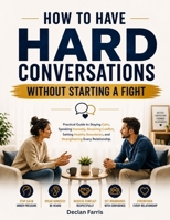 How to Have Hard Conversations Without Starting a Fight: A Practical Guide to Staying Calm, Speaking Honestly, Resolving Conflict, Setting Healthy Boundaries, and Strengthening Every Relationship B0H6XM3RKM Book Cover