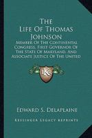 The Life Of Thomas Johnson: Member Of The Continental Congress, First Governor Of The State Of Maryland, And Associate Justice Of The United States Supreme Court 1163133523 Book Cover