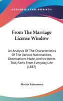 From The Marriage License Window: An Analysis Of The Characteristics Of The Various Nationalities, Observations Made, And Incidents Told, Facts From Everyday Life 1436854822 Book Cover