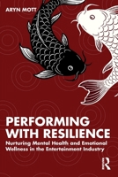 Performing with Resilience: Nurturing Mental Health and Emotional Wellness in the Entertainment Industry 1041125097 Book Cover