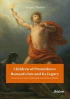 Children of Prometheus: Romanticism and Its Legacy: Essays in Literature, Philosophy, and Cultural Politics 3838215915 Book Cover