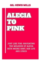 ALECIA TO PINK: “JUST LIKE FIRE: NAVIGATING THE MELODIES OF ALECIA BETH MOORE HART, HER LIFE AND LYRICS” B0CV4QMBZG Book Cover