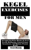 KEGEL EXERCISES FOR MEN: Strengthening Pelvic Muscles To Treat Erectile Dysfunction, Control Urinary Incontinence, And Optimize Prostate Health B0F24CXLXR Book Cover