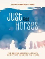 Just Add Horses: The Equine-Assisted Activity Guide that Honours the Horse 1764228502 Book Cover