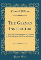 The German Instructor: A New and Natural Method of Learning to Read and Speak the German Language (Classic Reprint) 1143570049 Book Cover
