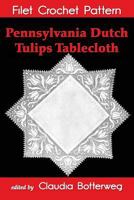 Pennsylvania Dutch Tulips Tablecloth Filet Crochet Pattern: Complete Instructions and Chart 1539088081 Book Cover