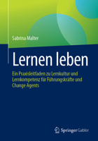 Lernen leben: Ein Praxisleitfaden zu Lernkultur und Lernkompetenz für Führungskräfte und Change Agents (German Edition) 3662699796 Book Cover