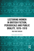 Lecturing Women in British Fiction, Periodicals, and Public Orality, 1870-1910: The First Speech (The Nineteenth Century Series) 1032895195 Book Cover