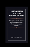 2020 Georgia Election Misconceptions.: A deep dive into the Claim of Fraud, Investigation, Misconceptions, and Findings. B0CQK4RZDS Book Cover