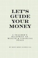 Let's Guide Your Money : A Teacher's Blueprint to Wealth & Financial Peace B0GYYXDFW5 Book Cover