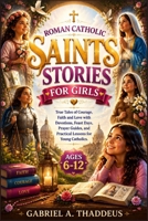 Roman Catholic Saints Stories for Girls: True Tales of Courage, Faith and Love with Devotions, Feast Days, Prayer Guides, and Practical Lessons for Young Catholics. B0H21XXWQ4 Book Cover