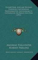 Elizabethae, Angliae Reginae Haeresim Calvinianam Propugnantis, Saevissimum In Catholicos Sui Regni Edictum (1592) 1166179346 Book Cover