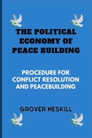 THE POLITICAL ECONOMY OF PEACE BUILDING: PROCEDURE FOR CONFLICT RESOLUTION AND PEACEBUILDING B0BJ4FV7ZJ Book Cover