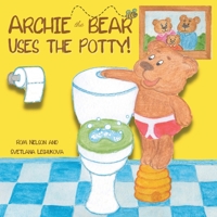 Archie the Bear Uses the Potty: Toilet Training For Toddlers Cute Step by Step Rhyming Storyline Including Beautiful Hand Drawn Illustrations 1922664529 Book Cover