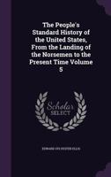 The People's Standard History of the United States, from the Landing of the Norsemen to the Present Time Volume 5 1356139183 Book Cover