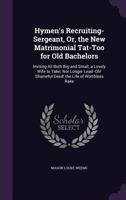 Hymen's Recruiting-Sergeant: Or The New Matrimonial Tattoo For Old Bachelors 1247535436 Book Cover