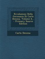Rivoluzioni Della Germania Di Carlo Denina, Volume 6... 1018822631 Book Cover