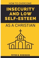 How to overcome Insecurity and low self-esteem: As a Christian B0BJNDBM4Y Book Cover