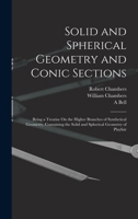 Solid and Spherical Geometry and Conic Sections: Being a Treatise On the Higher Branches of Synthetical Geometry, Containing the Solid and Spherical Geometry of Playfair 1016582226 Book Cover