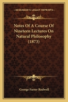 Notes of a Course of Nineteen Lectures on Natural Philosophy Delivered at Guy's Hospital During the Session 1872-73 1164866222 Book Cover