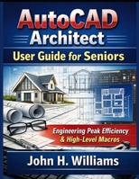 AutoCAD Architect userguide for seniors: Engineering Peak Efficiency & High-Level Macros (software userguide for seniors, beginners, faqs with answers, facts about, exercise and workbook) B0GPPQF3WZ Book Cover