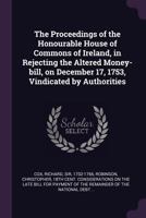 The Proceedings of the Honourable House of Commons of Ireland, in Rejecting the Altered Money-Bill, on December 17, 1753, Vindicated by Authorities 1378166094 Book Cover