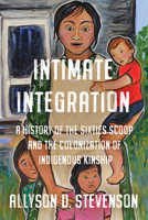 Intimate Integration: A History of the Sixties Scoop and the Colonization of Indigenous Kinship 1487500645 Book Cover