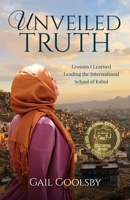 Unveiled Truth: Lessons I Learned Leading the International School of Kabul 1734243619 Book Cover