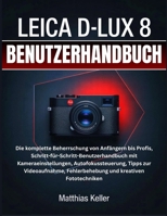 LEICA D-LUX 8 BENUTZERHANDBUCH: Die komplette Beherrschung von Anfängern bis Profis, Schritt-für-Schritt-Benutzerhandbuch mit Kameraeinstellungen, ... und kreativen Fototechniken (German Edition) B0FS7SWB1K Book Cover