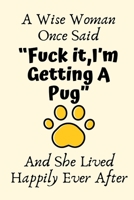 A Wise Woman Once Said “Fuck it,I’m Getting A Pug” And She Lived Happily Ever After: Pug Mom Gifts,Funny Pug Dog Mom Gifts For Her, Journal Blank Lined Notebook Diary for Birthday, Christmas Gifts 1698195605 Book Cover