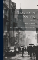 Travels in Bolivia: With a Tour Across the Pampas to Buenos Ayres, &c; Volume 2 1021741817 Book Cover