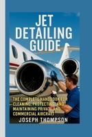 Jet Detailing Guide: The Complete Handbook for Cleaning, Protecting, and Maintaining Private and Commercial Aircraft B0FRY3CLS5 Book Cover