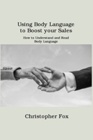 Using Body Language to Boost your Sales: How to Understand and Read Body Language 1806151340 Book Cover