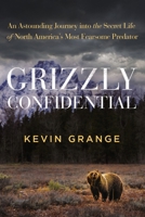 Grizzly Confidential: An Astounding Journey into the Secret Life of North America’s Most Fearsome Predator 1400338255 Book Cover