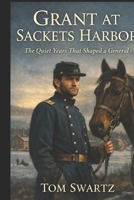 Grant at Sackets Harbor: The Quiet Years That Shaped a General B0GVSRNZBF Book Cover