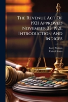 The Revenue Act Of 1921 Approved November 23, 1921, Introduction And Indices... 1278487891 Book Cover