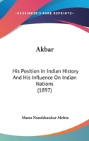 Akbar, His Position in Indian History and His Influence on Indian Nations - Primary Source Edition 1104608847 Book Cover