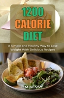 1200 Calorie Diet: A Simple and Healthy Way to Lose Weight With Delicious Recipes B08VCKKGS9 Book Cover