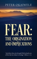 Fear : The ORIGINATION and IMPLICATIONS: and Deliver Them Who Through FEAR of Death Were All Their Life Time Subject to Bondage . Hebrew 2:15 1977225853 Book Cover