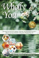 Wholly You: Decoding the Secrets to Vitality, Longevity, and Prevention through a Vibrant Journey of Holistic Living and a Pharma- B0CJHP5DZ5 Book Cover
