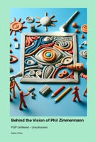 Behind the Vision of Phil Zimmermann: PGP Unfiltered - Unauthorized 1779699565 Book Cover