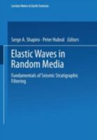 Elastic Waves in Random Media: Fundamentals of Seismic Stratigraphic Filtering (Lecture Notes in Earth Sciences) 3540650067 Book Cover