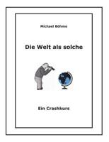 Die Welt als solche: Ein Crashkurs 3848263807 Book Cover